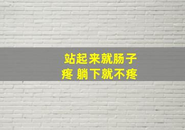 站起来就肠子疼 躺下就不疼